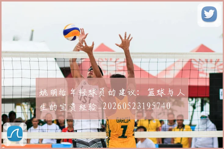 姚明给年轻球员的建议：篮球与人生的宝贵经验_20260523195740