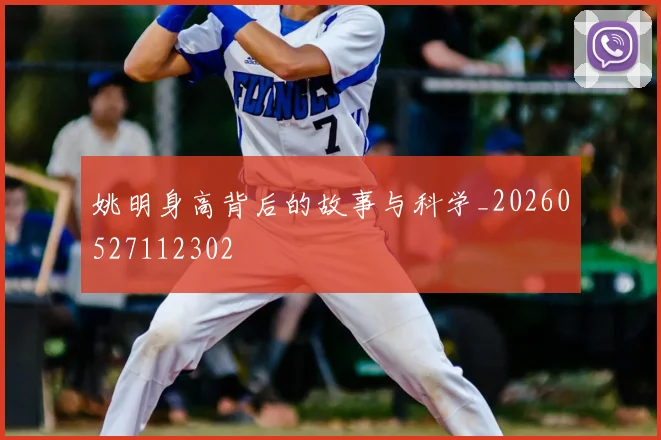 姚明身高背后的故事与科学_20260527112302
