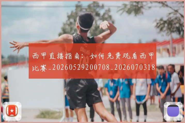 西甲直播指南：如何免费观看西甲比赛_20260529200708_20260703181911