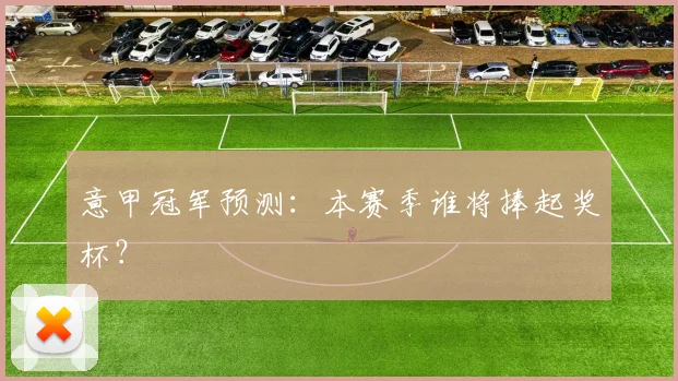 意甲冠军预测：本赛季谁将捧起奖杯？