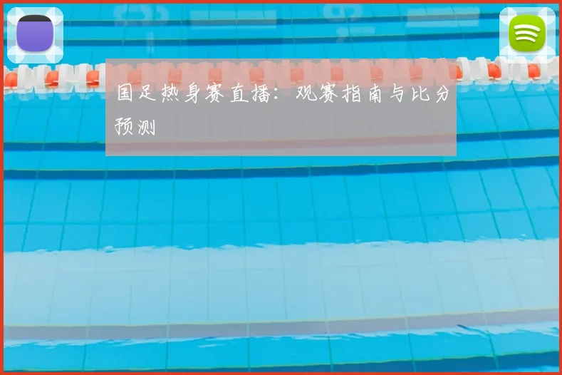 国足热身赛直播：观赛指南与比分预测