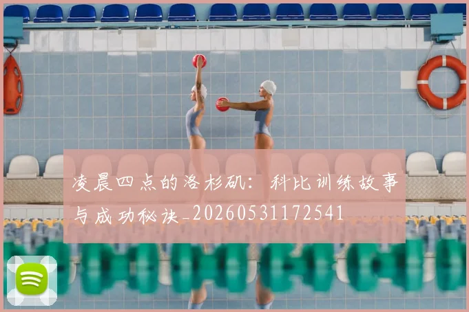 凌晨四点的洛杉矶:科比训练故事与成功秘诀_20260531172541