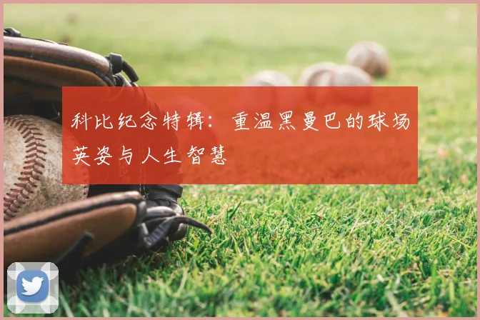 科比纪念特辑:重温黑曼巴的球场英姿与人生智慧