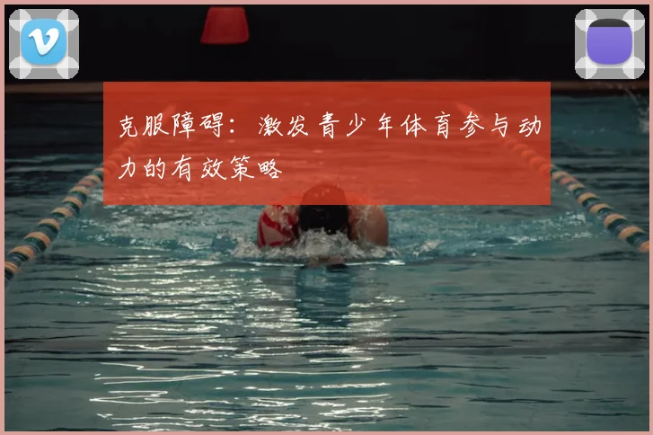 克服障碍:激发青少年体育参与动力的有效策略