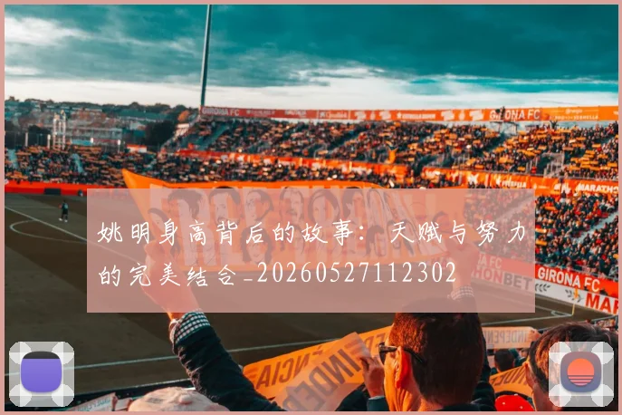 姚明身高背后的故事：天赋与努力的完美结合_20260527112302