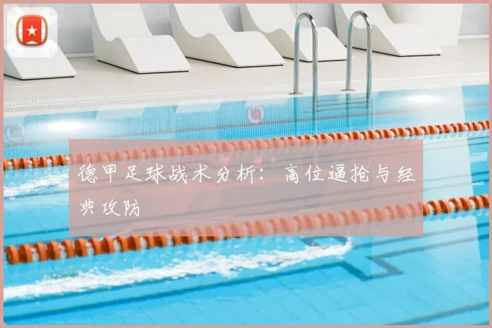 德甲足球战术分析：高位逼抢与经典攻防