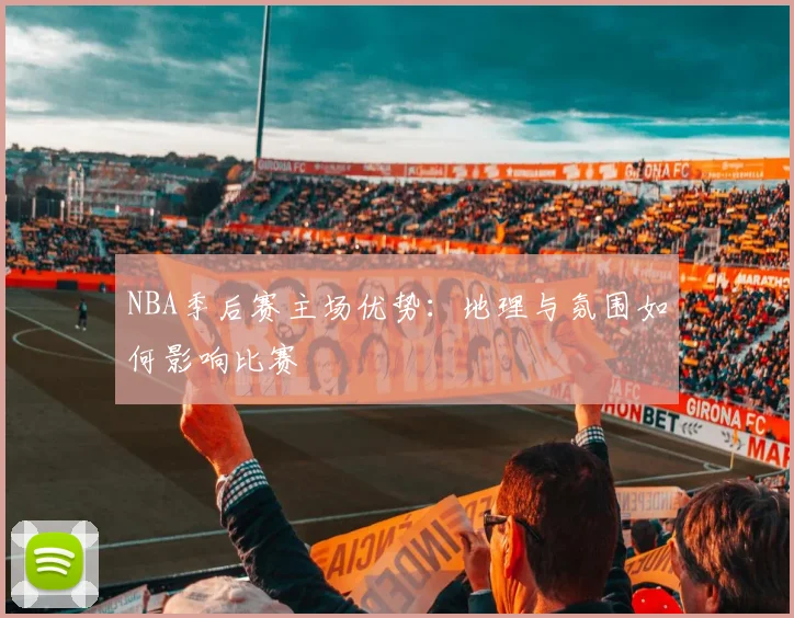 NBA季后赛主场优势:地理与氛围如何影响比赛