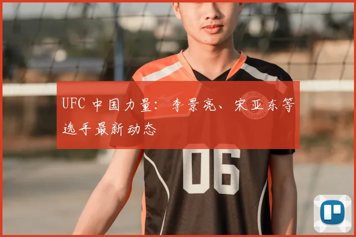 UFC 中国力量：李景亮、宋亚东等选手最新动态