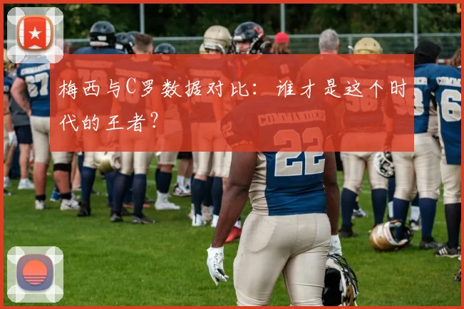 梅西与C罗数据对比：谁才是这个时代的王者？