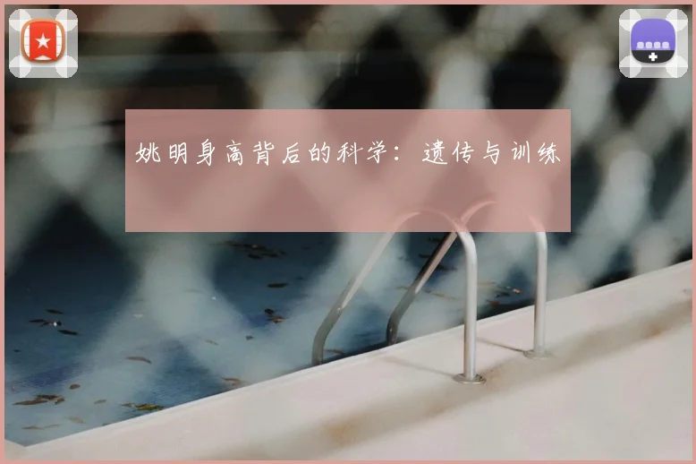 姚明身高背后的科学:遗传与训练