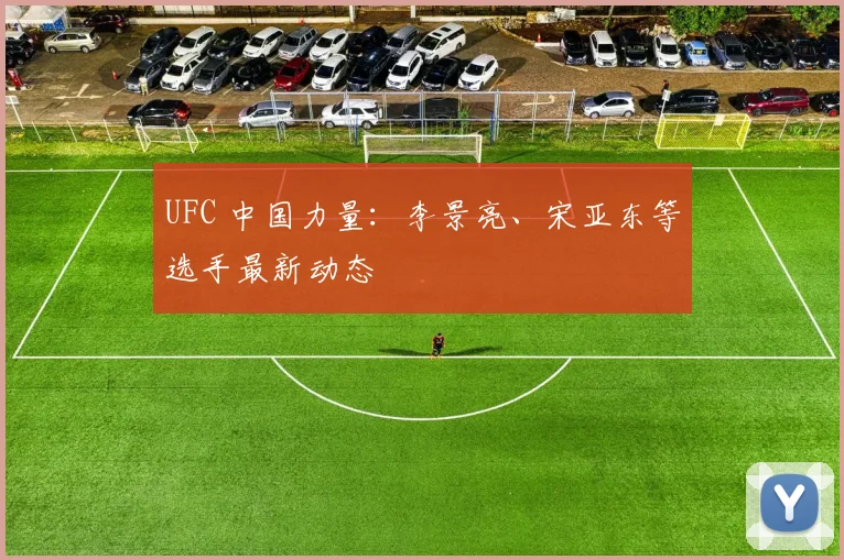 UFC 中国力量:李景亮、宋亚东等选手最新动态