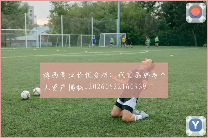梅西商业价值分析:代言品牌与个人资产揭秘_20260522160939