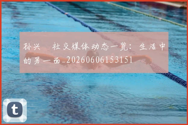 孙兴慜社交媒体动态一览：生活中的另一面_20260606153151
