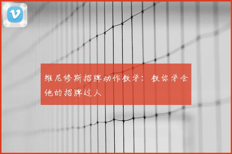 维尼修斯招牌动作教学：教你学会他的招牌过人