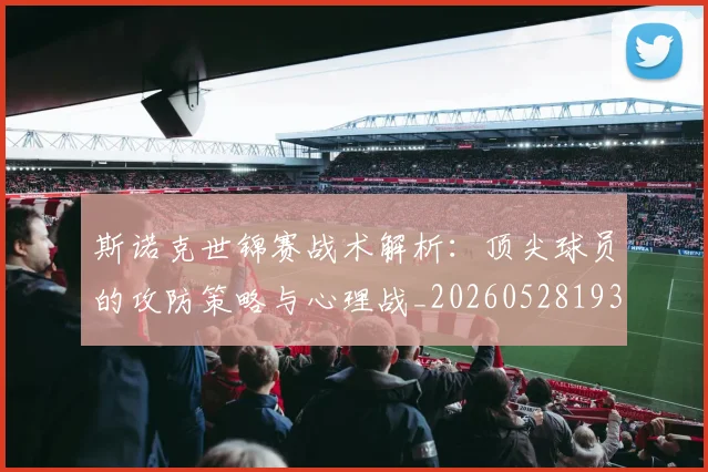 斯诺克世锦赛战术解析：顶尖球员的攻防策略与心理战_20260528193055