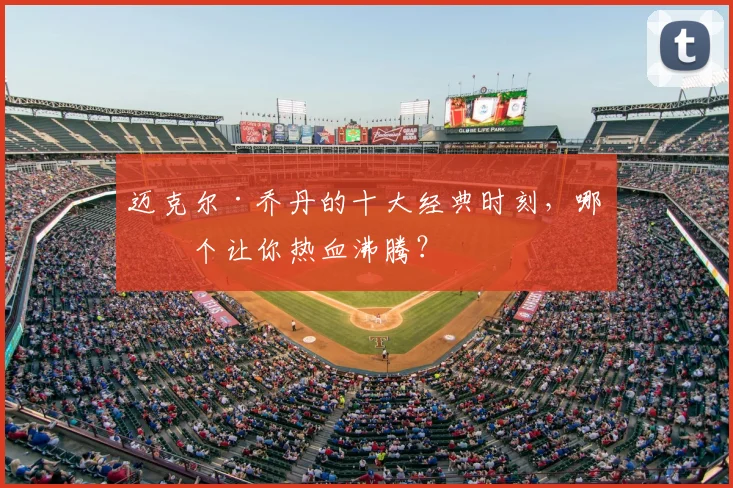 迈克尔·乔丹的十大经典时刻,哪一个让你热血沸腾?