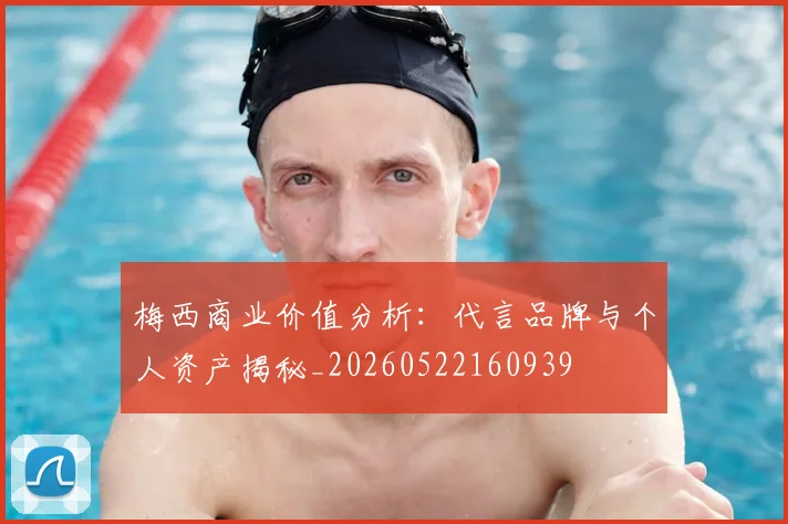 梅西商业价值分析：代言品牌与个人资产揭秘_20260522160939